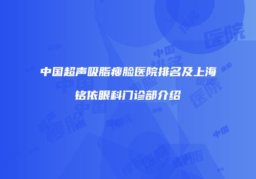 中国超声吸脂瘦脸医院排名及上海铭依眼科门诊部介绍