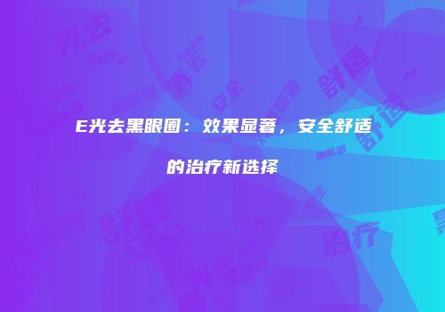 E光去黑眼圈：效果显著，安全舒适的治疗新选择