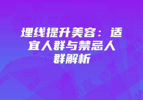 埋线提升美容：适宜人群与禁忌人群解析