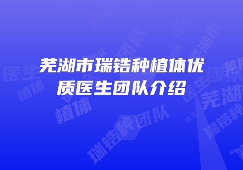 芜湖市瑞锆种植体优质医生团队介绍