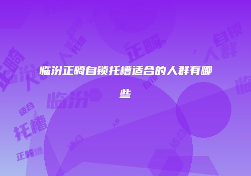 临汾正畸自锁托槽适合的人群有哪些