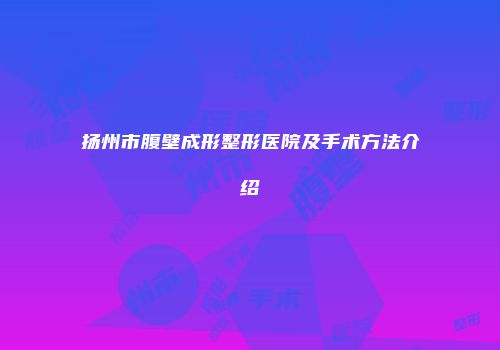 扬州市腹壁成形整形医院及手术方法介绍