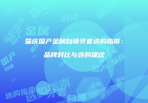 肇庆国产金属自锁牙套选购指南：品牌对比与选购建议