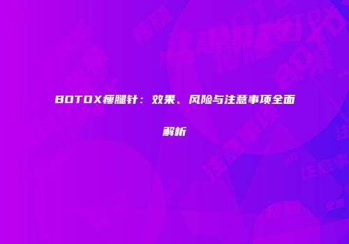 BOTOX瘦腿针：效果、风险与注意事项全面解析