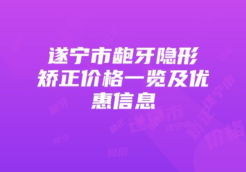 遂宁市龅牙隐形矫正价格一览及优惠信息