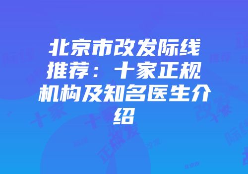 北京市改发际线推荐：十家正规机构及知名医生介绍
