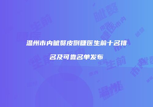 温州市内眦赘皮倒睫医生前十名排名及可靠名单发布