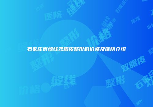 石家庄市缝线双眼皮整形科价格及医院介绍