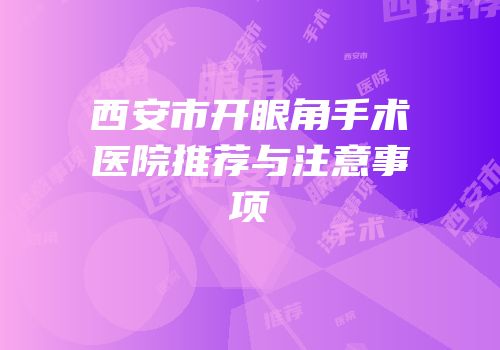 西安市开眼角手术医院推荐与注意事项