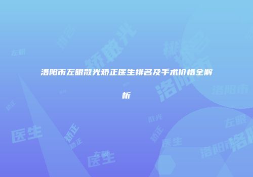 洛阳市左眼散光矫正医生排名及手术价格全解析