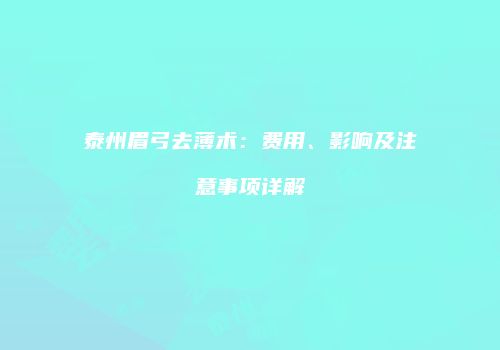 泰州眉弓去薄术：费用、影响及注意事项详解