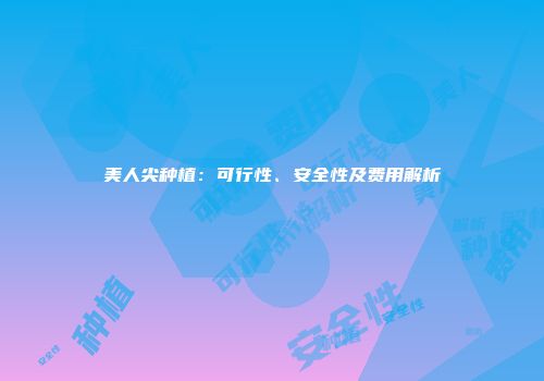 美人尖种植：可行性、安全性及费用解析