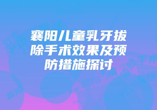 襄阳儿童乳牙拔除手术效果及预防措施探讨