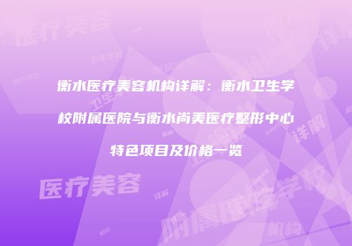 衡水医疗美容机构详解：衡水卫生学校附属医院与衡水尚美医疗整形中心特色项目及价格一览