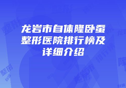 龙岩市自体隆卧蚕整形医院排行榜及详细介绍