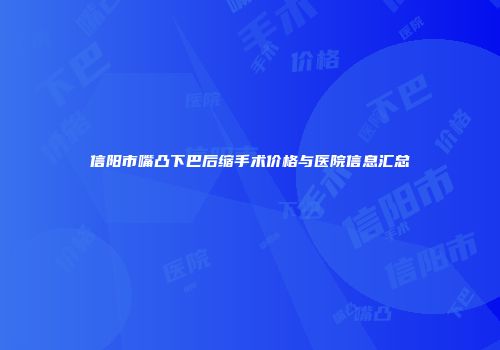 信阳市嘴凸下巴后缩手术价格与医院信息汇总