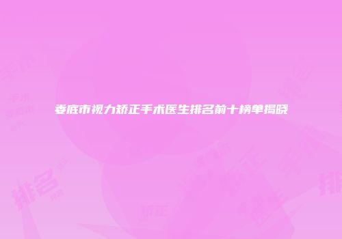 娄底市视力矫正手术医生排名前十榜单揭晓