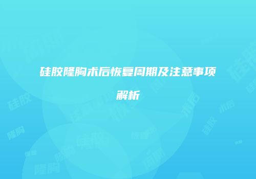 硅胶隆胸术后恢复周期及注意事项解析