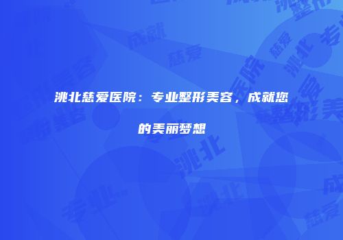 洮北慈爱医院：专业整形美容，成就您的美丽梦想