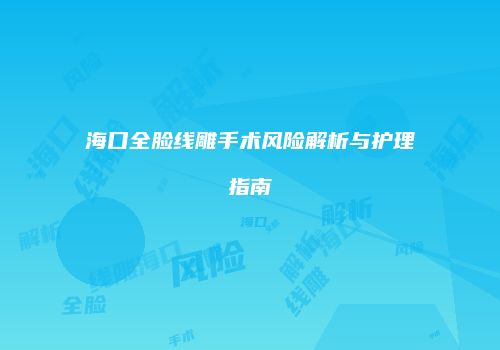 海口全脸线雕手术风险解析与护理指南