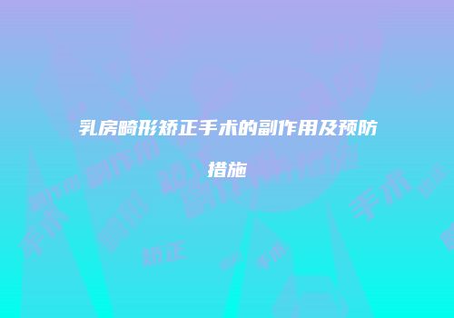乳房畸形矫正手术的副作用及预防措施