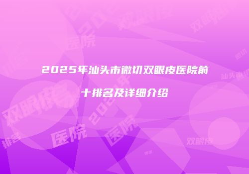 2025年汕头市微切双眼皮医院前十排名及详细介绍
