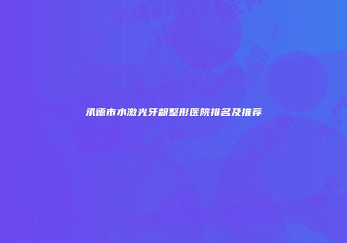 承德市水激光牙龈整形医院排名及推荐