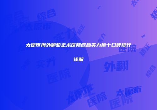 太原市拇外翻矫正术医院综合实力前十口碑排行详解