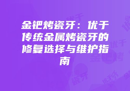 金钯烤瓷牙：优于传统金属烤瓷牙的修复选择与维护指南
