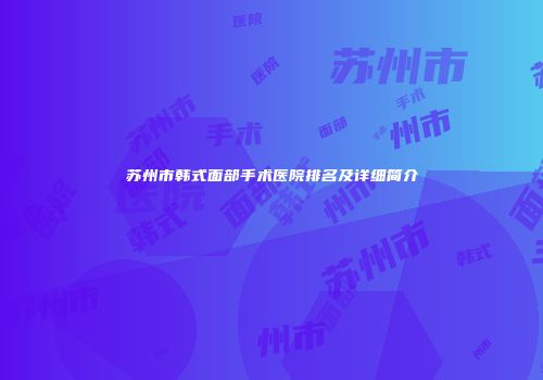 苏州市韩式面部手术医院排名及详细简介