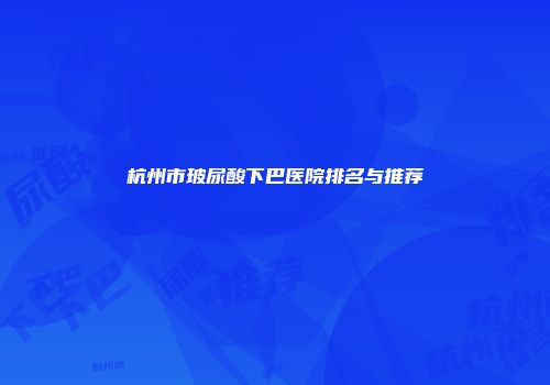 杭州市玻尿酸下巴医院排名与推荐