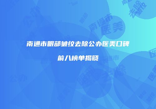 南通市眼部皱纹去除公办医美口碑前八榜单揭晓