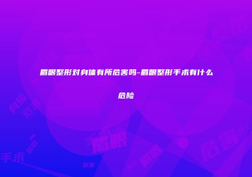 眉眼整形对身体有所危害吗-眉眼整形手术有什么危险