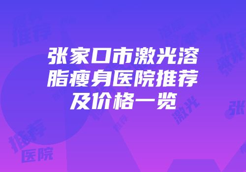 张家口市激光溶脂瘦身医院推荐及价格一览