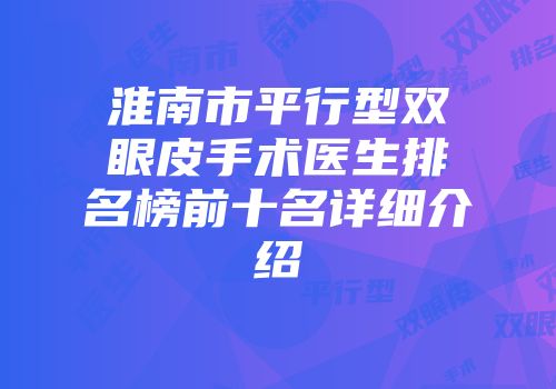 淮南市平行型双眼皮手术医生排名榜前十名详细介绍