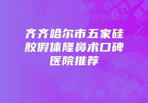 齐齐哈尔市五家硅胶假体隆鼻术口碑医院推荐