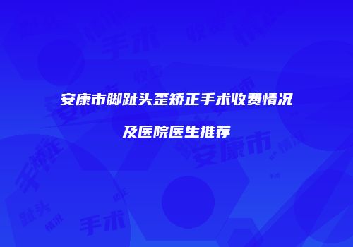 安康市脚趾头歪矫正手术收费情况及医院医生推荐