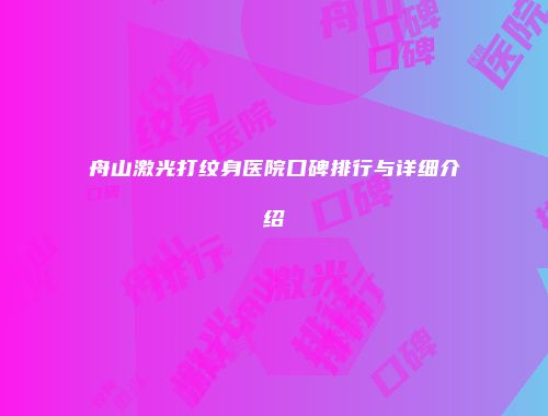 舟山激光打纹身医院口碑排行与详细介绍