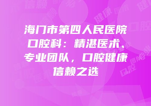 海门市第四人民医院口腔科：精湛医术、专业团队，口腔健康信赖之选