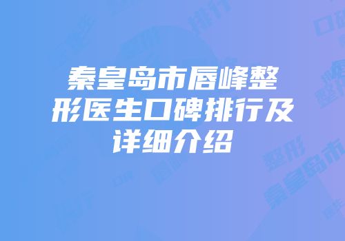 秦皇岛市唇峰整形医生口碑排行及详细介绍