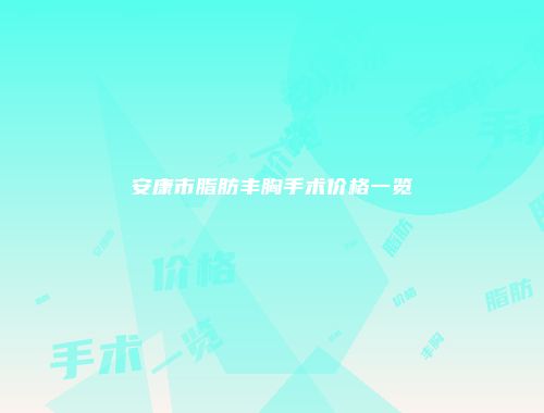安康市脂肪丰胸手术价格一览