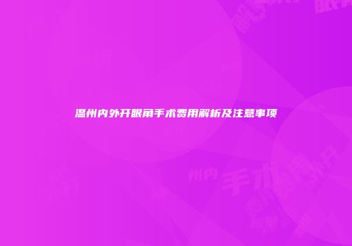 温州内外开眼角手术费用解析及注意事项