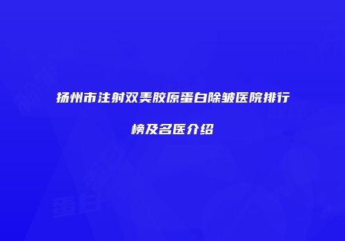 扬州市注射双美胶原蛋白除皱医院排行榜及名医介绍