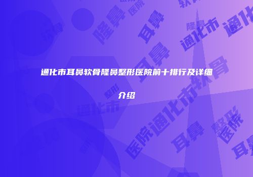 通化市耳鼻软骨隆鼻整形医院前十排行及详细介绍