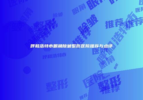 呼和浩特市眼角除皱整形医院推荐与点评