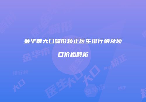 金华市大口畸形矫正医生排行榜及项目价格解析