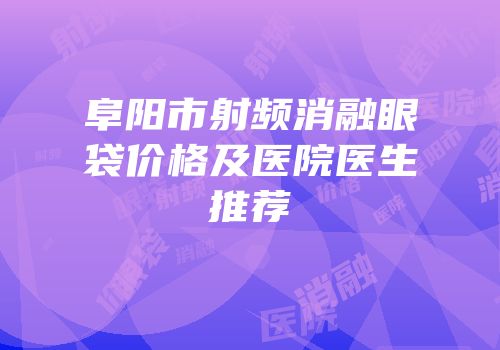 阜阳市射频消融眼袋价格及医院医生推荐