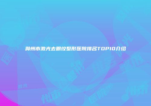 滁州市激光去眼纹整形医院排名TOP10介绍