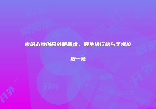 南阳市微创开外眼角术：医生排行榜与手术价格一览