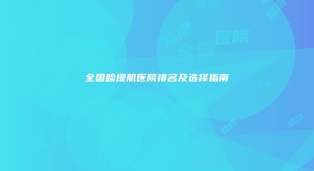 全国睑提肌医院排名及选择指南